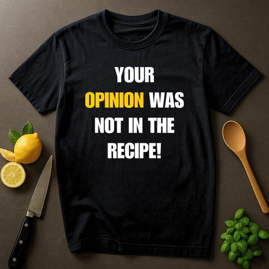 Your Opinion Was Not In The Recipe T-shirt